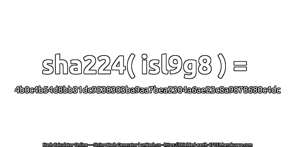 sha224( isl9g8 ) = 4b0c4b54d8bb31dc9538303ba9aa7bea2304a6ae23c8a9878680c4dc | unHash.co