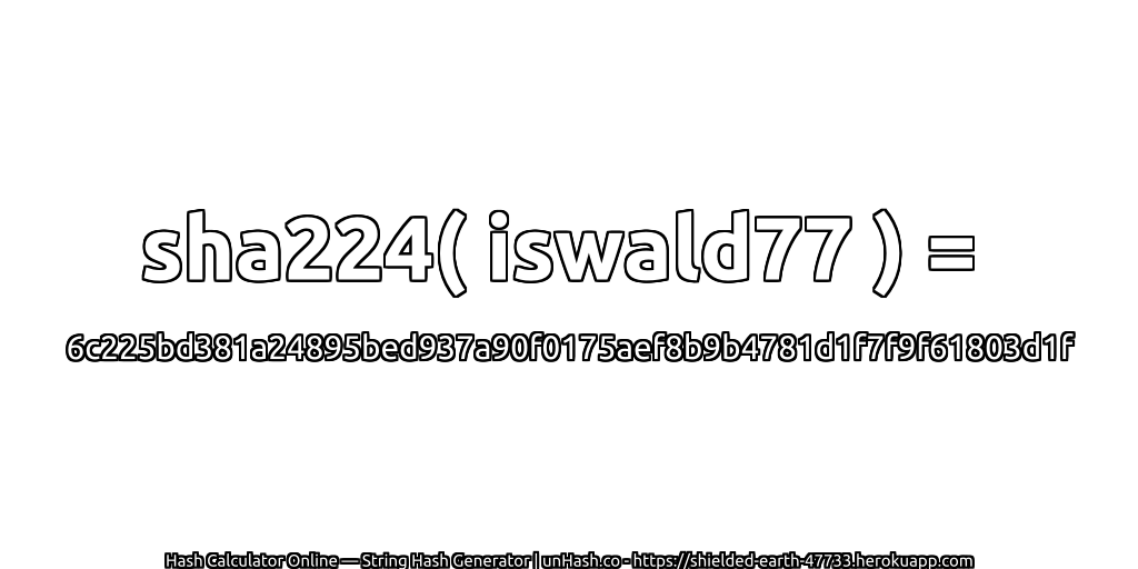 sha224( iswald77 ) = 6c225bd381a24895bed937a90f0175aef8b9b4781d1f7f9f61803d1f | unHash.co