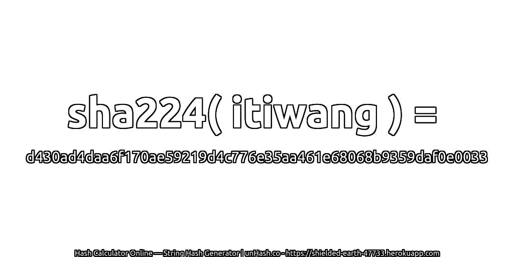 sha224( itiwang ) = d430ad4daa6f170ae59219d4c776e35aa461e68068b9359daf0e0033 | unHash.co