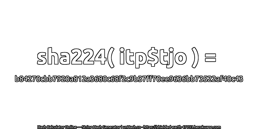 sha224( itp$tjo ) = b84270cbb7920a812a3680c68f2c9b37ff70ee9636bb73522af40c43 | unHash.co
