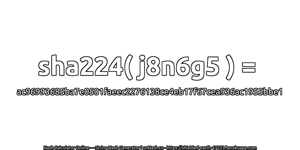 sha224( j8n6g5 ) = ac96993685ba7e0501faeec2276138ce4eb17f67cea936ac1955bbe1 | unHash.co