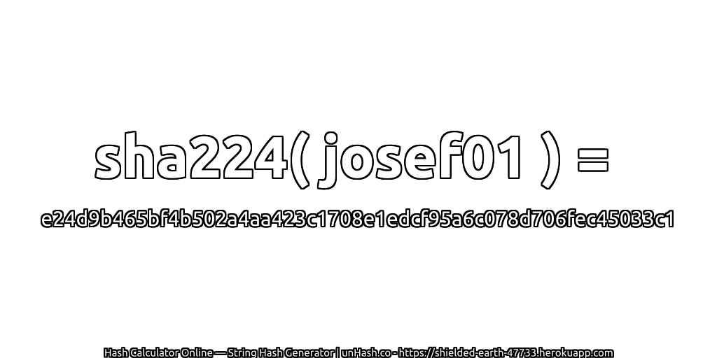sha224( josef01 ) = e24d9b465bf4b502a4aa423c1708e1edcf95a6c078d706fec45033c1 | unHash.co