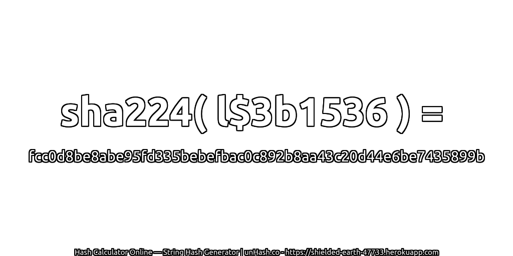 sha224( l$3b1536 ) = fcc0d8be8abe95fd335bebefbac0c892b8aa43c20d44e6be7435899b | unHash.co