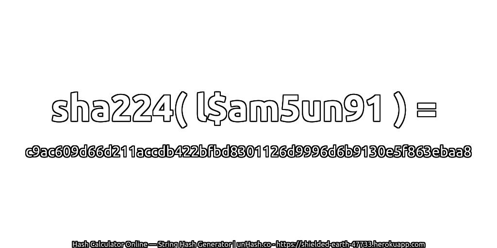 sha224( l$am5un91 ) = c9ac609d66d211accdb422bfbd8301126d9996d6b9130e5f863ebaa8 | unHash.co
