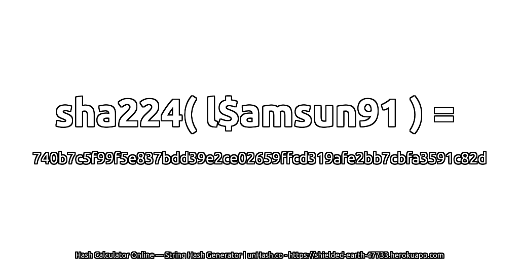sha224( l$amsun91 ) = 740b7c5f99f5e837bdd39e2ce02659ffcd319afe2bb7cbfa3591c82d | unHash.co