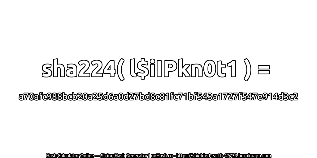 sha224( l$iIPkn0t1 ) = a70afc988bcb20a25d6a0d27bd8c81fc71bf543a1727f547e914d3c2 | unHash.co