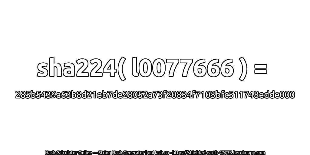 sha224( l0077666 ) = 285b5439a63b8d21eb7de28052a73f20834f7103bfc511748edde000 | unHash.co