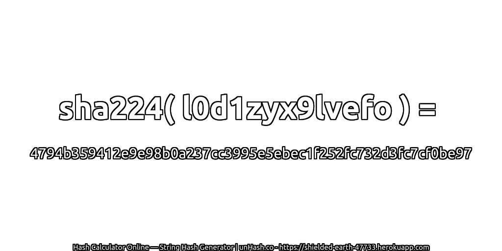 sha224( l0d1zyx9lvefo ) = 4794b359412e9e98b0a237cc3995e5ebec1f252fc732d3fc7cf0be97 | unHash.co