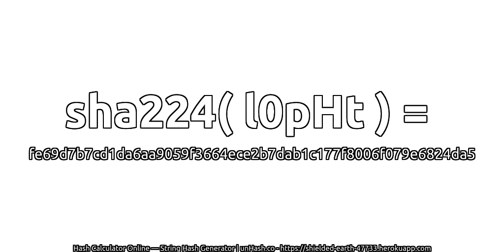 sha224( l0pHt ) = fe69d7b7cd1da6aa9059f3664ece2b7dab1c177f8006f079e6824da5 | unHash.co
