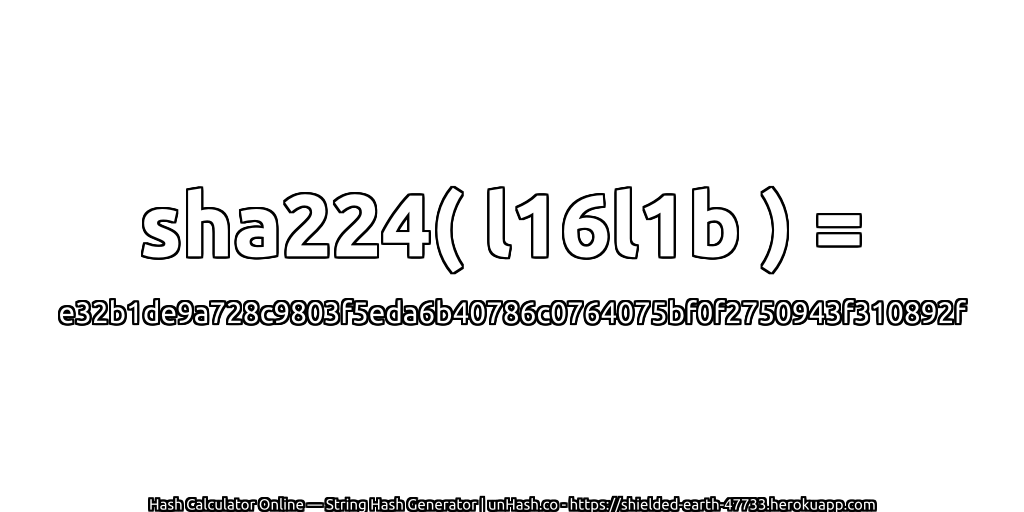 sha224( l16l1b ) = e32b1de9a728c9803f5eda6b40786c0764075bf0f2750943f310892f | unHash.co