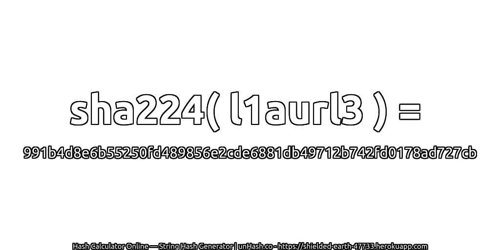 sha224( l1aurl3 ) = 991b4d8e6b55250fd489856e2cde6881db49712b742fd0178ad727cb | unHash.co