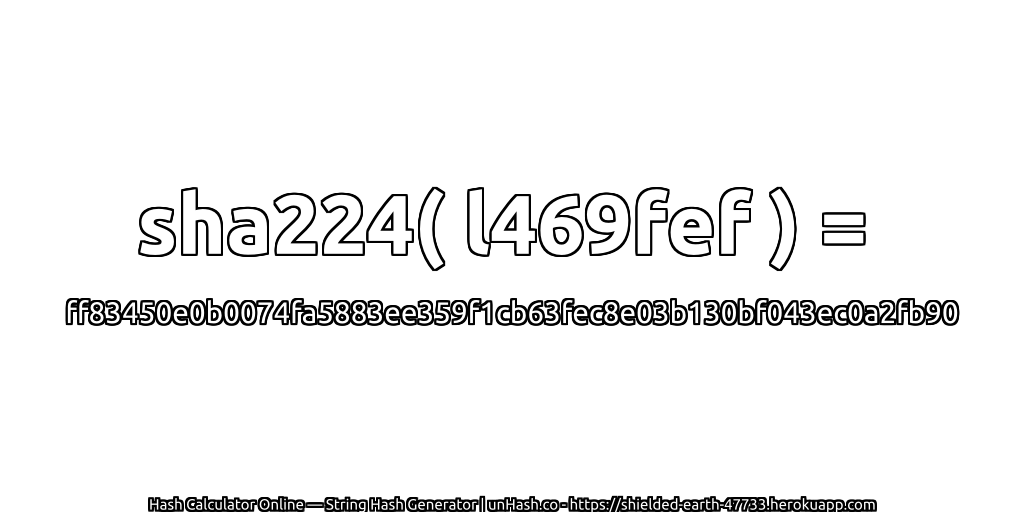 sha224( l469fef ) = ff83450e0b0074fa5883ee359f1cb63fec8e03b130bf043ec0a2fb90 | unHash.co