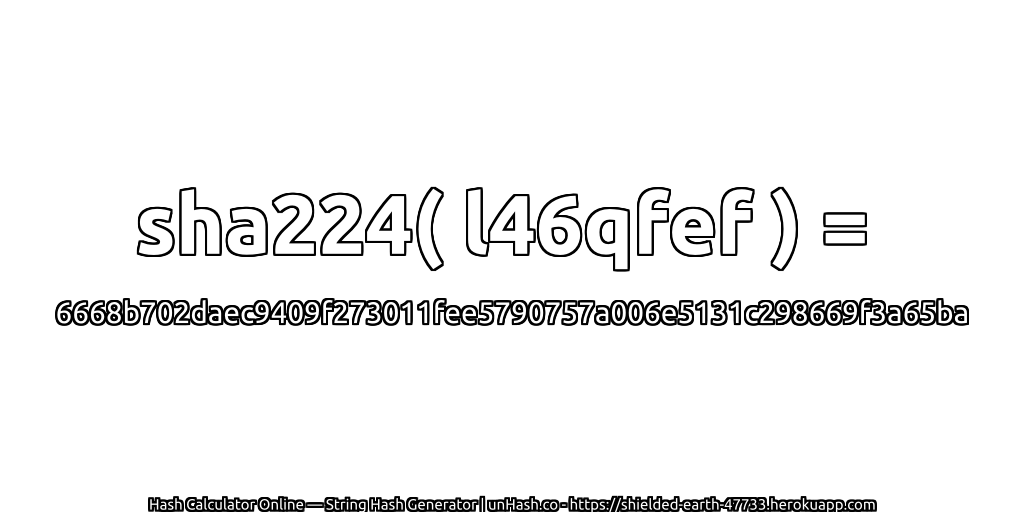 sha224( l46qfef ) = 6668b702daec9409f273011fee5790757a006e5131c298669f3a65ba | unHash.co