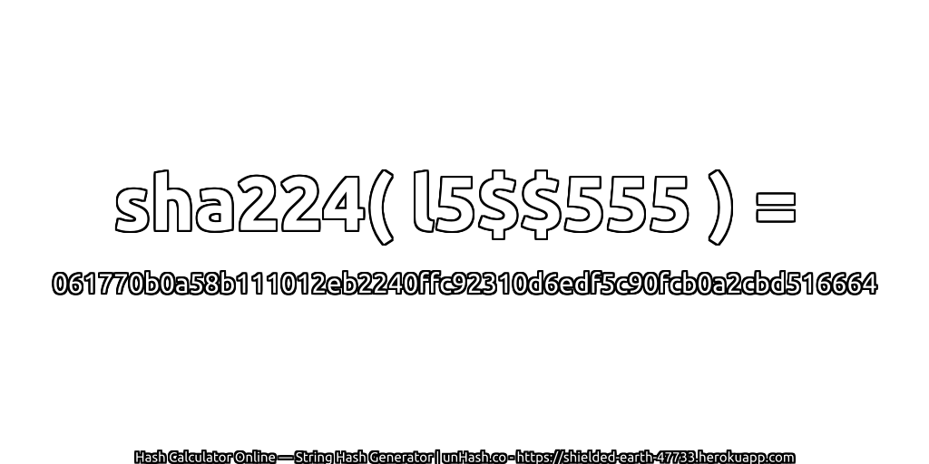 sha224( l5$$555 ) = 061770b0a58b111012eb2240ffc92310d6edf5c90fcb0a2cbd516664 | unHash.co