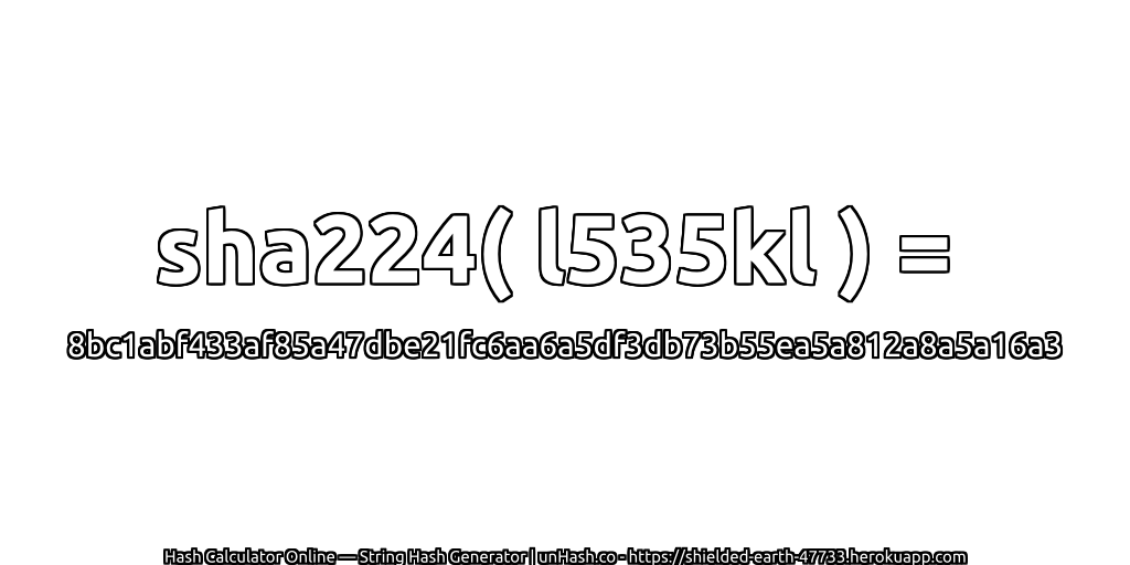 sha224( l535kl ) = 8bc1abf433af85a47dbe21fc6aa6a5df3db73b55ea5a812a8a5a16a3 | unHash.co