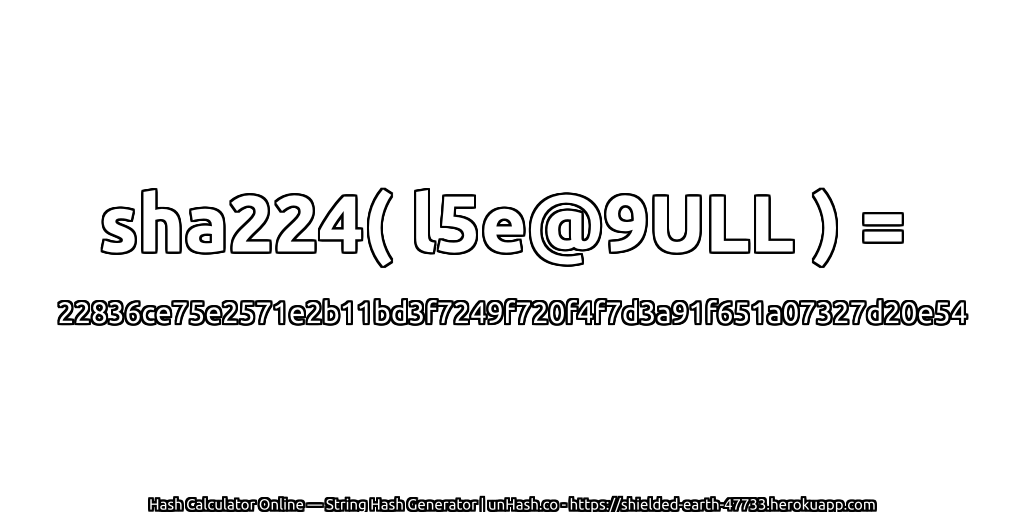 sha224( l5e@9ULL ) = 22836ce75e2571e2b11bd3f7249f720f4f7d3a91f651a07327d20e54 | unHash.co