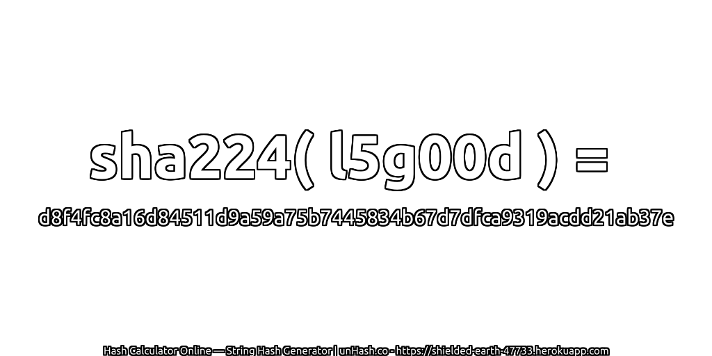 sha224( l5g00d ) = d8f4fc8a16d84511d9a59a75b7445834b67d7dfca9319acdd21ab37e | unHash.co