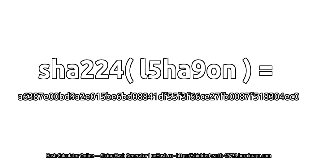 sha224( l5ha9on ) = a6387e00bd9a2e015be6bd08841df55f3f66ce27fb0087f518304ec0 | unHash.co