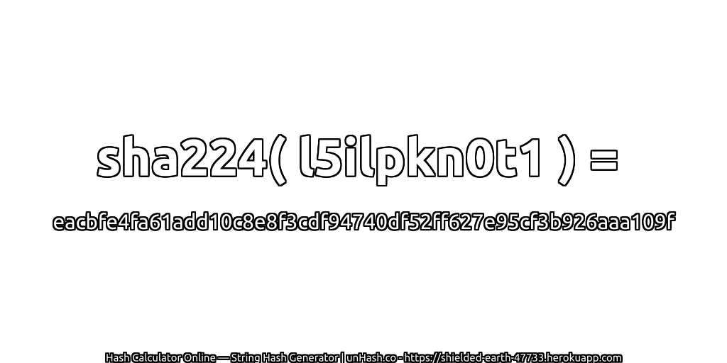sha224( l5ilpkn0t1 ) = eacbfe4fa61add10c8e8f3cdf94740df52ff627e95cf3b926aaa109f | unHash.co