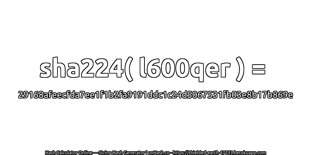sha224( l600qer ) = 29168afeecfda7ee1f1b2fa9191ddc1c24d5067531fb03e8b17b869e | unHash.co
