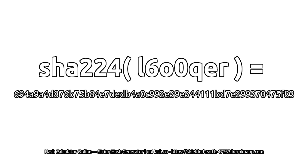 sha224( l6o0qer ) = 694a9a4d876b75b84e7dedb4a0c992e39e344111bd7e299370475f83 | unHash.co