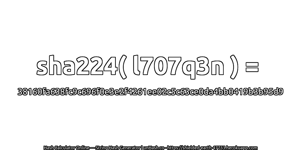 sha224( l707q3n ) = 38160fa638fc9c696f0e3e2f4261ee02c5c63ce0da4bb0419b3b95d9 | unHash.co