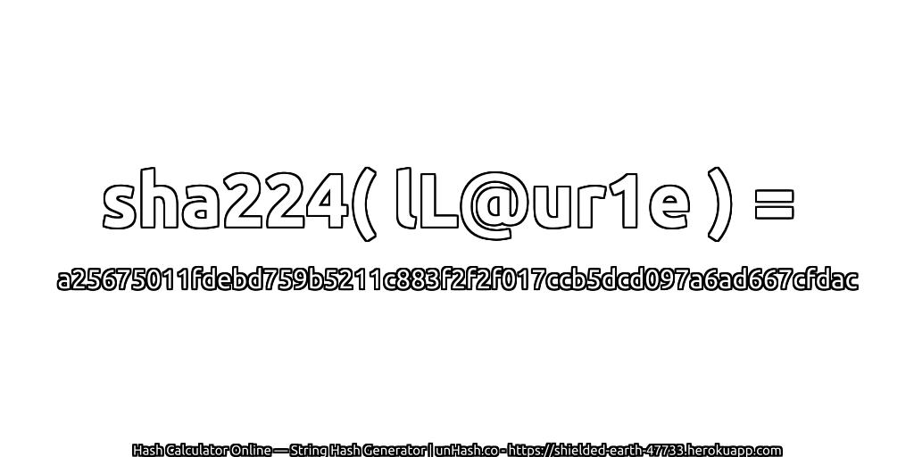 sha224( lL@ur1e ) = a25675011fdebd759b5211c883f2f2f017ccb5dcd097a6ad667cfdac | unHash.co