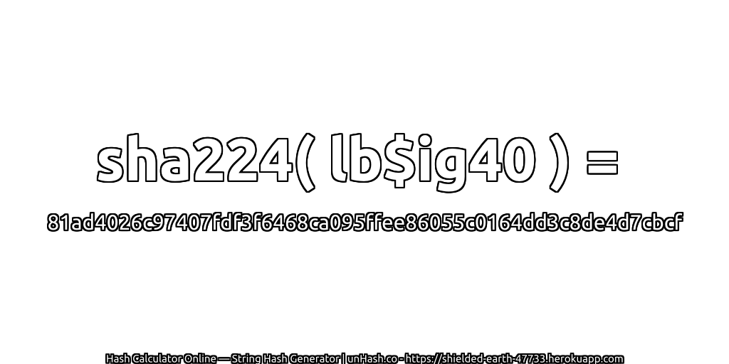 sha224( lb$ig40 ) = 81ad4026c97407fdf3f6468ca095ffee86055c0164dd3c8de4d7cbcf | unHash.co