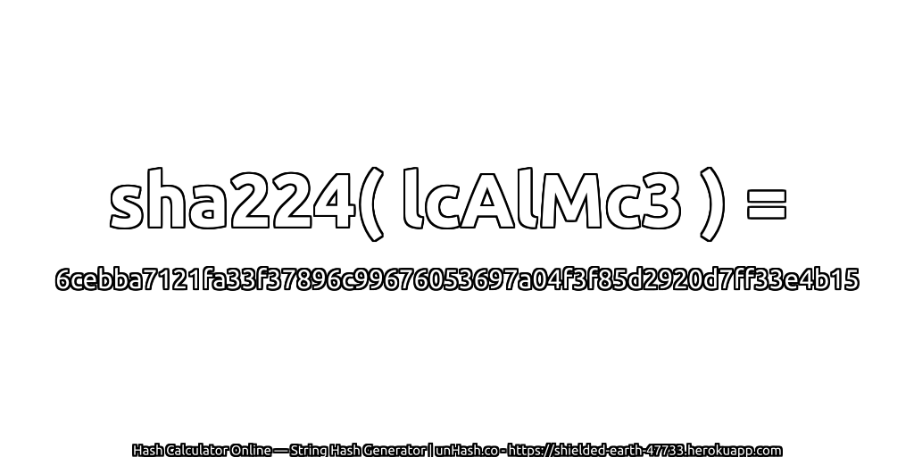 sha224( lcAlMc3 ) = 6cebba7121fa33f37896c99676053697a04f3f85d2920d7ff33e4b15 | unHash.co