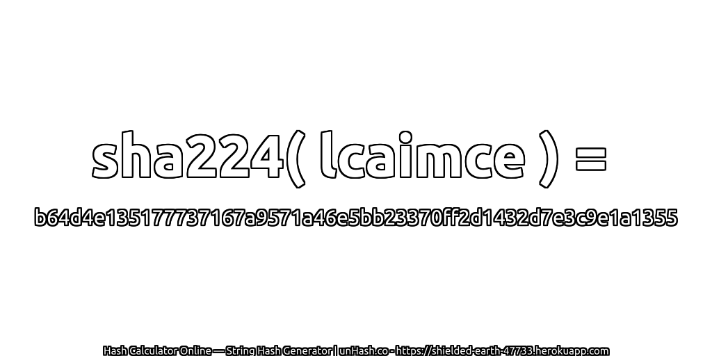 sha224( lcaimce ) = b64d4e135177737167a9571a46e5bb23370ff2d1432d7e3c9e1a1355 | unHash.co