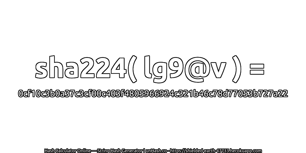 sha224( lg9@v ) = 0cf10c3b0a37c3cf00c403f4805966924c321b46c78d77053b727a22 | unHash.co
