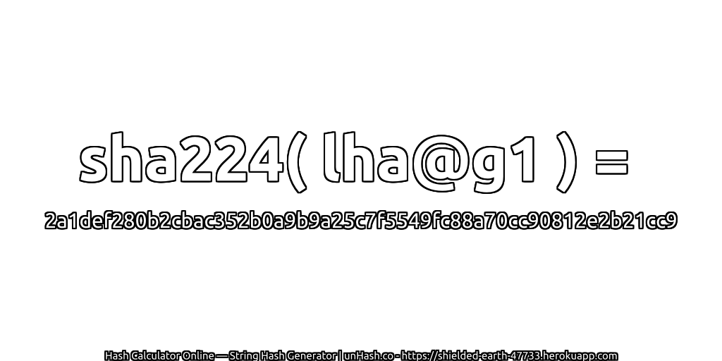 sha224( lha@g1 ) = 2a1def280b2cbac352b0a9b9a25c7f5549fc88a70cc90812e2b21cc9 | unHash.co