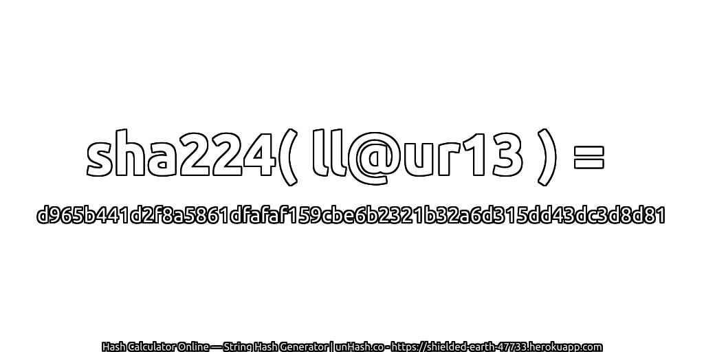sha224( ll@ur13 ) = d965b441d2f8a5861dfafaf159cbe6b2321b32a6d315dd43dc3d8d81 | unHash.co
