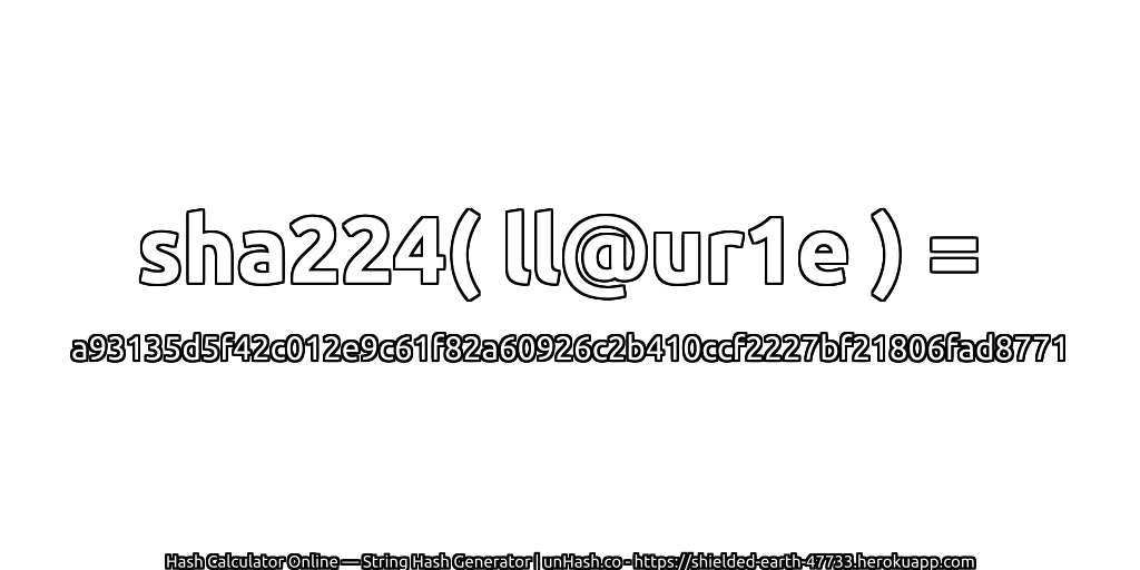 sha224( ll@ur1e ) = a93135d5f42c012e9c61f82a60926c2b410ccf2227bf21806fad8771 | unHash.co