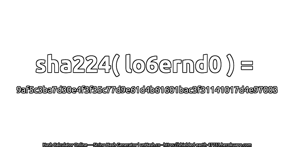 sha224( lo6ernd0 ) = 9af5c3ba7d30e4f3f35c77d9e61d4b61601bac3f31141017d4e97003 | unHash.co