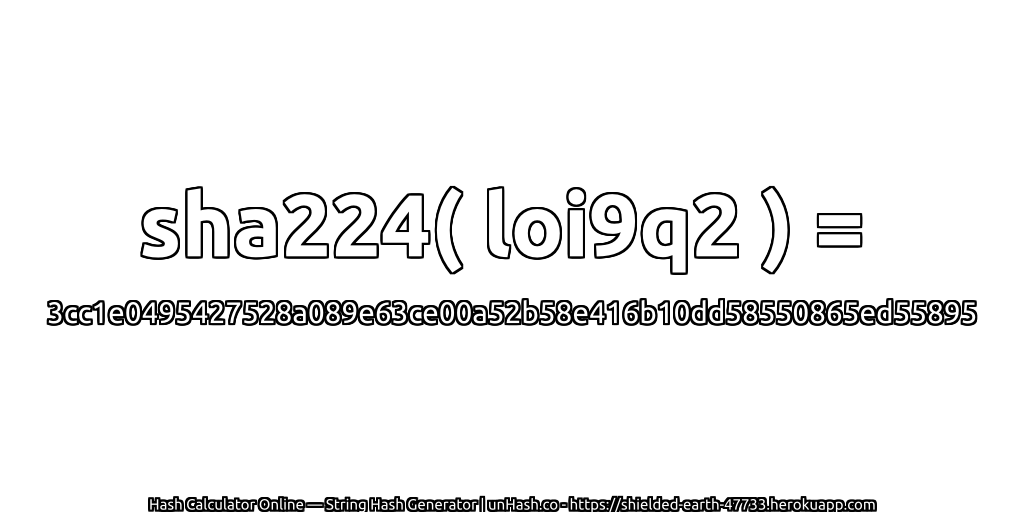 sha224( loi9q2 ) = 3cc1e0495427528a089e63ce00a52b58e416b10dd58550865ed55895 | unHash.co