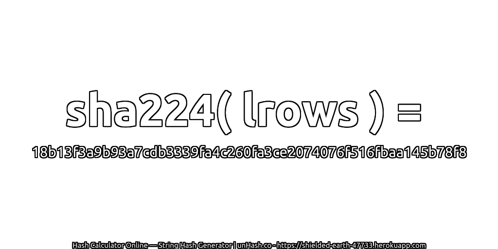 sha224( lrows ) = 18b13f3a9b93a7cdb3339fa4c260fa3ce2074076f516fbaa145b78f8 | unHash.co