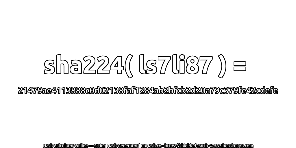 sha224( ls7li87 ) = 21479ae4113888c0d02138faf1284ab2bfcb2d20a79c379fe42cdefe | unHash.co