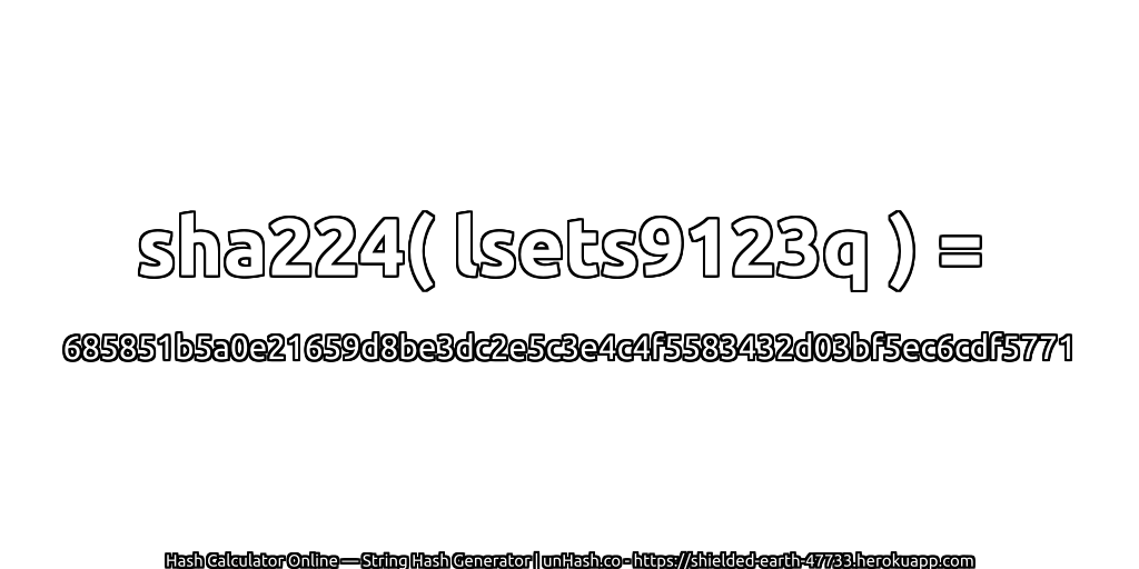 sha224( lsets9123q ) = 685851b5a0e21659d8be3dc2e5c3e4c4f5583432d03bf5ec6cdf5771 | unHash.co