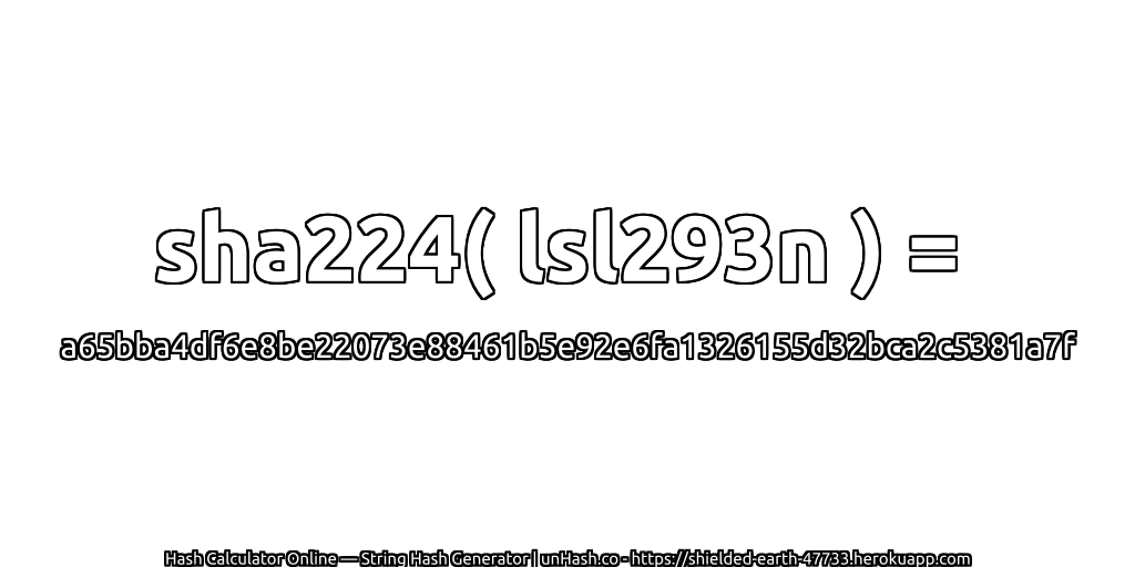 sha224( lsl293n ) = a65bba4df6e8be22073e88461b5e92e6fa1326155d32bca2c5381a7f | unHash.co