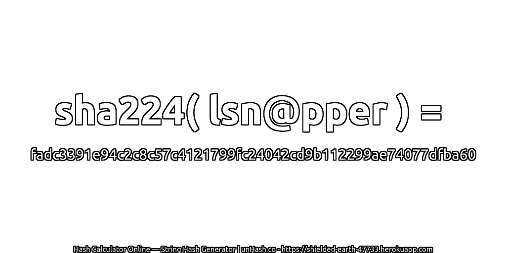 sha224( lsn@pper ) = fadc3391e94c2c8c57c4121799fc24042cd9b112299ae74077dfba60 | unHash.co