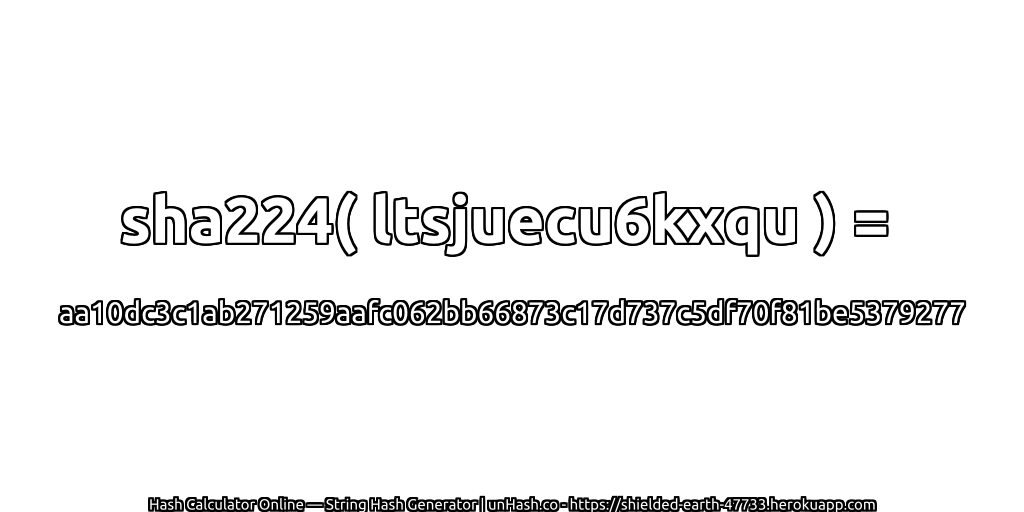 sha224( ltsjuecu6kxqu ) = aa10dc3c1ab271259aafc062bb66873c17d737c5df70f81be5379277 | unHash.co