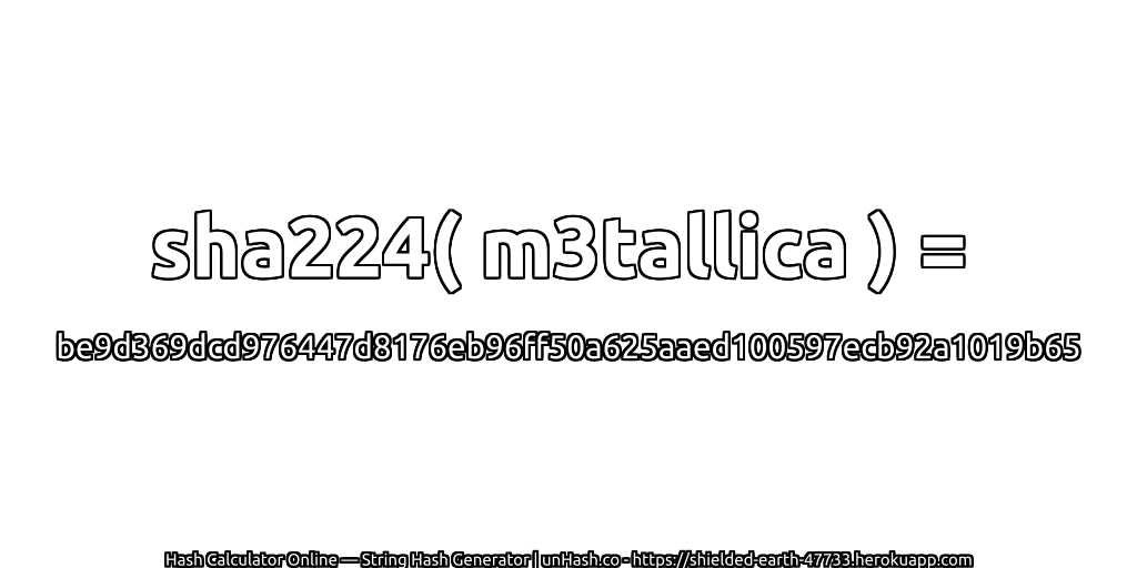 sha224( m3tallica ) = be9d369dcd976447d8176eb96ff50a625aaed100597ecb92a1019b65 | unHash.co