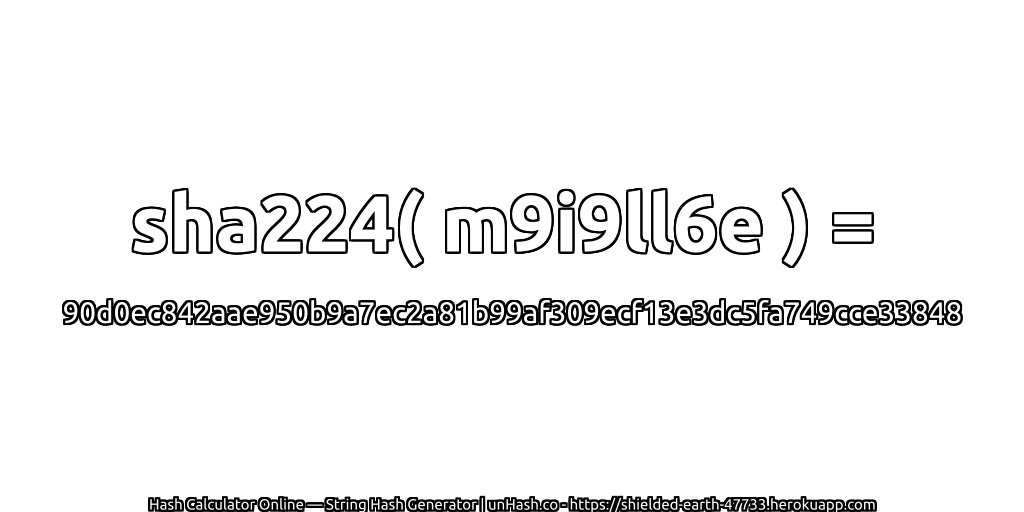sha224( m9i9ll6e ) = 90d0ec842aae950b9a7ec2a81b99af309ecf13e3dc5fa749cce33848 | unHash.co
