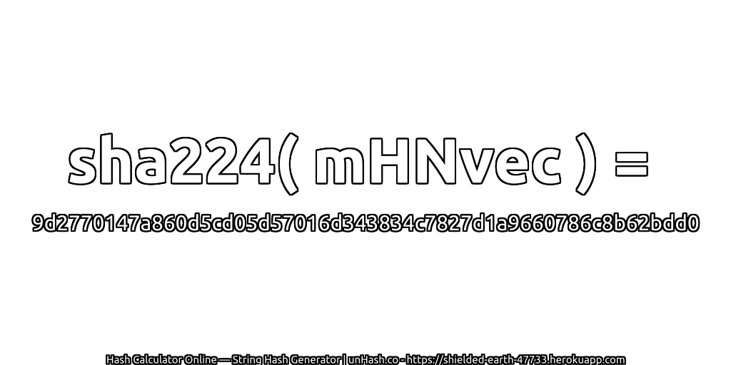 sha224( mHNvec ) = 9d2770147a860d5cd05d57016d343834c7827d1a9660786c8b62bdd0 | unHash.co