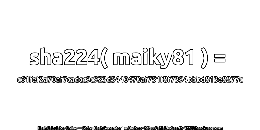 sha224( maiky81 ) = c61fef2a70af7cadcc9c923d5440470af751f8f7394bbbd813e8277c | unHash.co