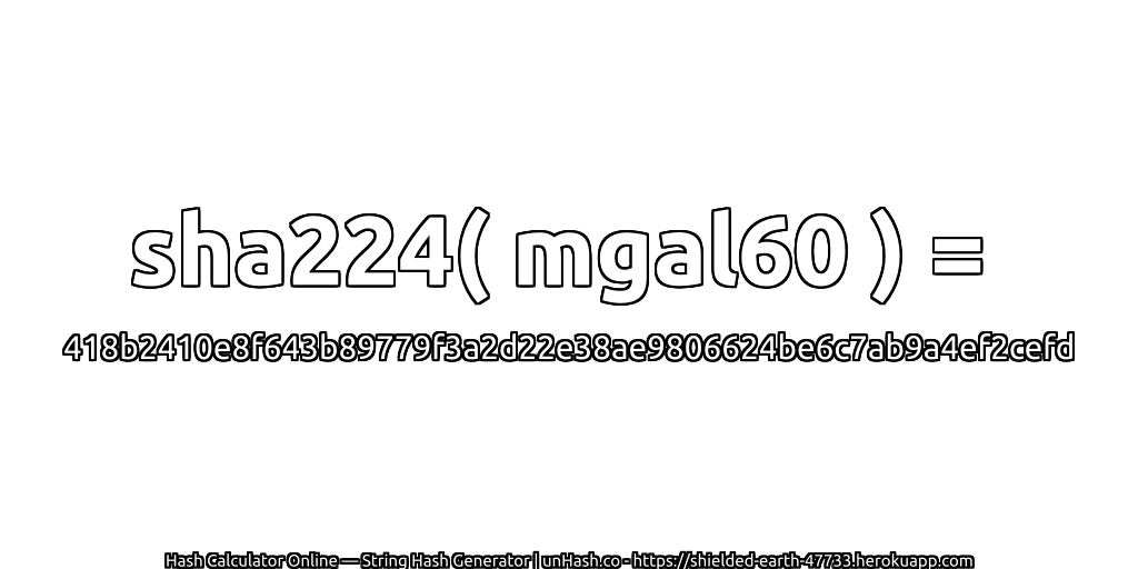 sha224( mgal60 ) = 418b2410e8f643b89779f3a2d22e38ae9806624be6c7ab9a4ef2cefd | unHash.co