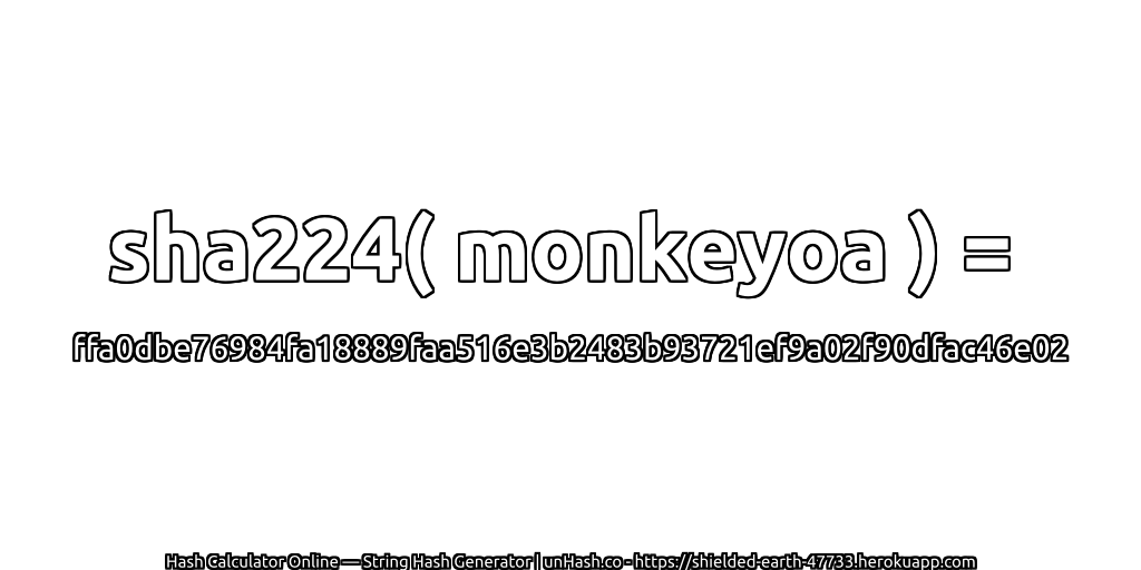 sha224( monkeyoa ) = ffa0dbe76984fa18889faa516e3b2483b93721ef9a02f90dfac46e02 | unHash.co