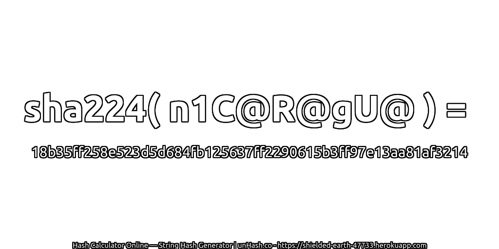sha224( n1C@R@gU@ ) = 18b35ff258e523d5d684fb125637ff2290615b3ff97e13aa81af3214 | unHash.co