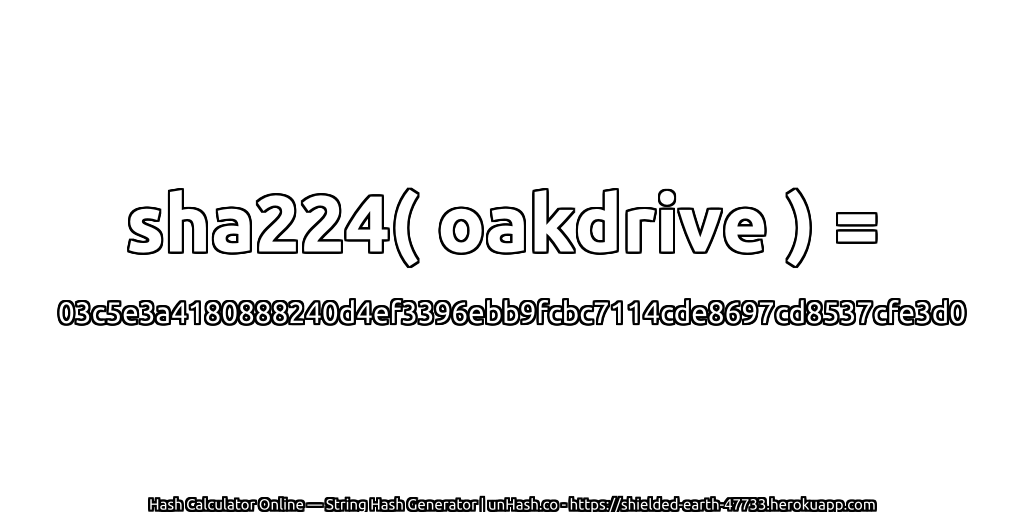 sha224( oakdrive ) = 03c5e3a4180888240d4ef3396ebb9fcbc7114cde8697cd8537cfe3d0 | unHash.co